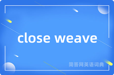 close weave是什么意思,close weave的中文翻译 close weave