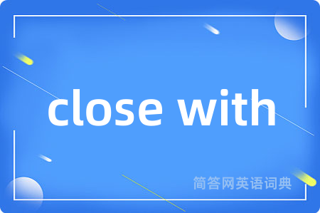close with是什么意思,close with的中文翻译 close with