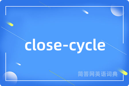 close-cycle是什么意思,close-cycle的中文翻译 close-cycle