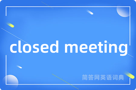 closed meeting是什么意思,closed meeting的中文翻译 closed meeting