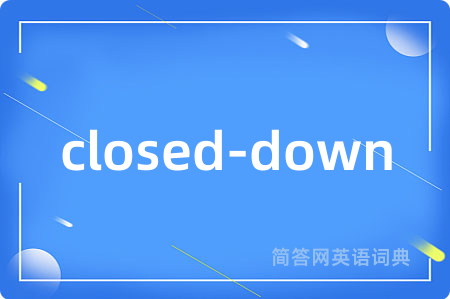 closed-down是什么意思,closed-down的中文翻译 closed-down