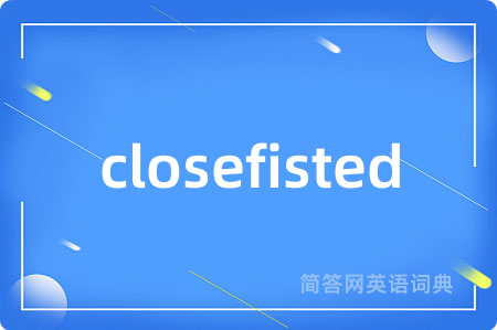 closefisted是什么意思,closefisted的中文翻译 closefisted