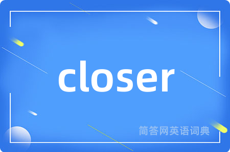closer