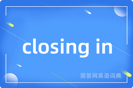 closing in