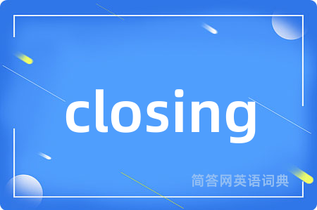 closing是什么意思,closing的中文翻译 closing