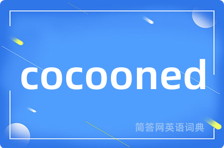 cocooned是什么意思,cocooned的中文翻译 cocooned