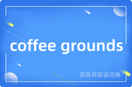 coffee grounds是什么意思,coffee grounds的中文翻译 coffee grounds