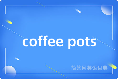 coffee pots是什么意思,coffee pots的中文翻译 coffee pots