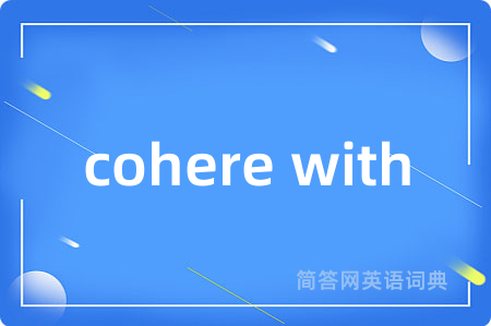 cohere with是什么意思,cohere with的中文翻译 cohere with