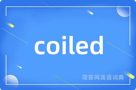 coiled是什么意思,coiled的中文翻译 coiled