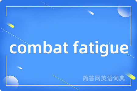 combat fatigue是什么意思,combat fatigue的中文翻译 combat fatigue
