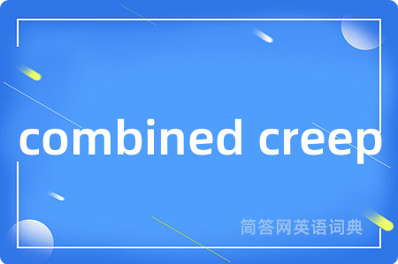 combined creep是什么意思,combined creep的中文翻译 combined creep