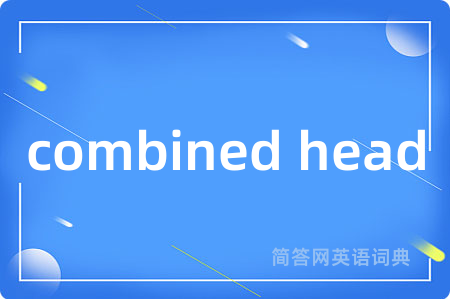 combined head是什么意思,combined head的中文翻译 combined head