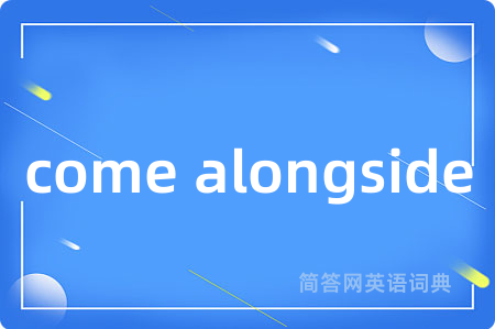 come alongside是什么意思,come alongside的中文翻译 come alongside