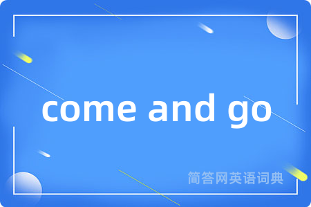 come and go