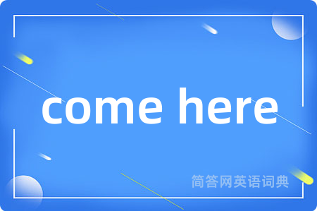 come here