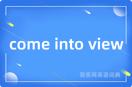 come into view