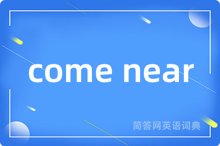 come near