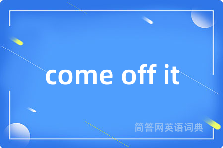 come off it是什么意思,come off it的中文翻译 come off it