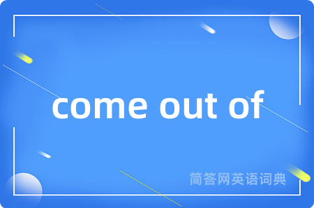 come out of是什么意思,come out of的中文翻译 come out of