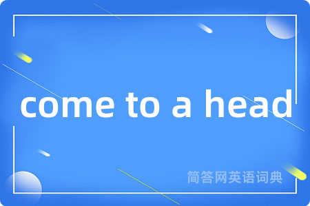come to a head是什么意思,come to a head的中文翻译 come to a head