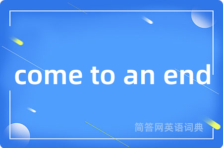 come to an end是什么意思,come to an end的中文翻译 come to an end