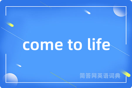 come to life