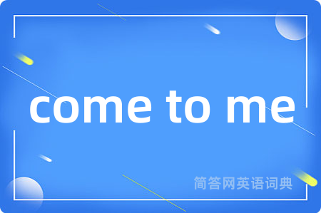 come to me是什么意思,come to me的中文翻译 come to me