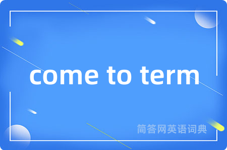come to term是什么意思,come to term的中文翻译 come to term