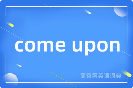 come upon是什么意思,come upon的中文翻译 come upon