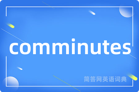 comminutes