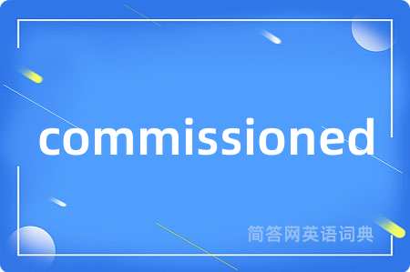 commissioned是什么意思,commissioned的中文翻译 commissioned