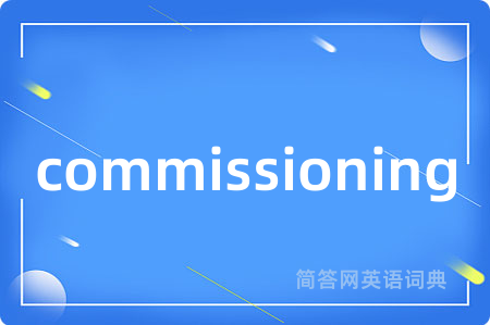 commissioning是什么意思,commissioning的中文翻译 commissioning