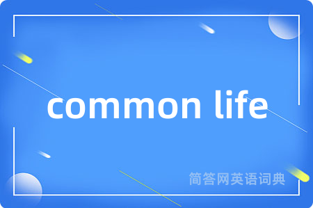 common life是什么意思,common life的中文翻译 common life