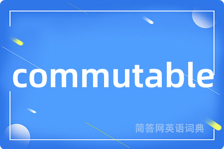 commutable是什么意思,commutable的中文翻译 commutable