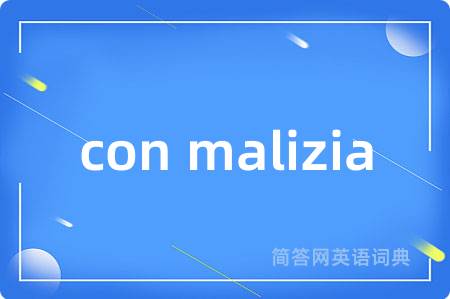 con malizia是什么意思,con malizia的中文翻译 con malizia