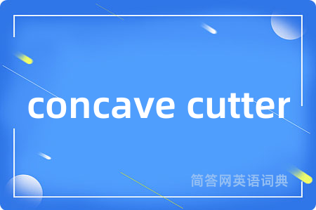 concave cutter是什么意思,concave cutter的中文翻译 concave cutter