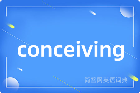 conceiving是什么意思,conceiving的中文翻译 conceiving
