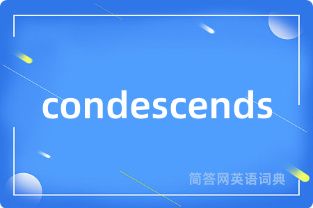 condescends是什么意思,condescends的中文翻译 condescends