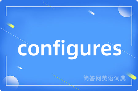 configures是什么意思,configures的中文翻译 configures