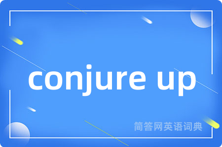 conjure up是什么意思,conjure up的中文翻译 conjure up
