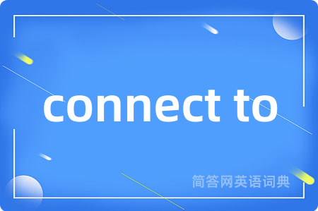 connect to是什么意思,connect to的中文翻译 connect to