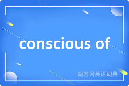 conscious of是什么意思,conscious of的中文翻译 conscious of