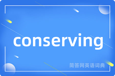 conserving是什么意思,conserving的中文翻译 conserving