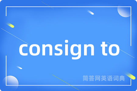 consign to是什么意思,consign to的中文翻译 consign to