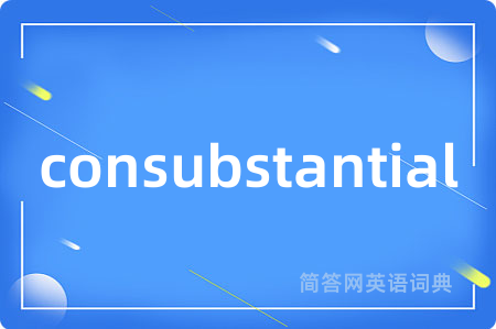 consubstantial是什么意思,consubstantial的中文翻译 consubstantial