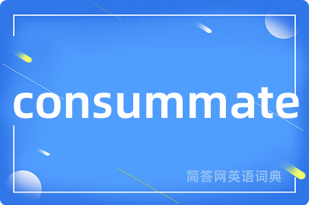 consummate是什么意思,consummate的中文翻译 consummate