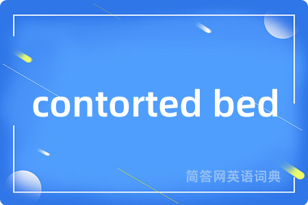 contorted bed是什么意思,contorted bed的中文翻译 contorted bed