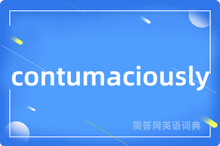 contumaciously