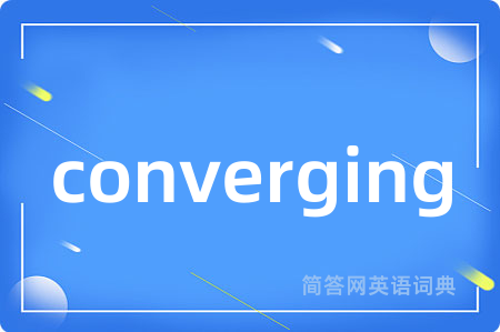 converging是什么意思,converging的中文翻译 converging